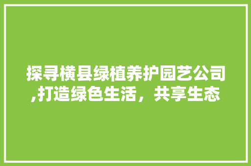 探寻横县绿植养护园艺公司,打造绿色生活，共享生态文明