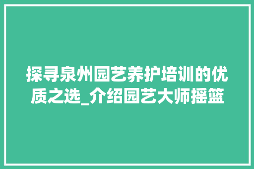 探寻泉州园艺养护培训的优质之选_介绍园艺大师摇篮