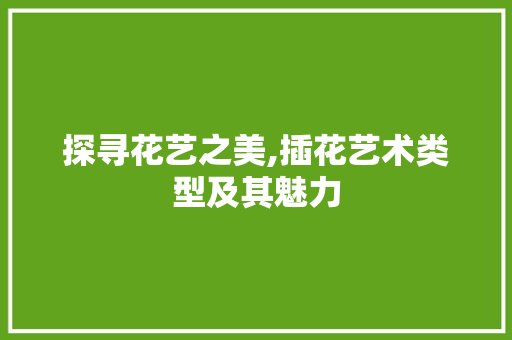 探寻花艺之美,插花艺术类型及其魅力