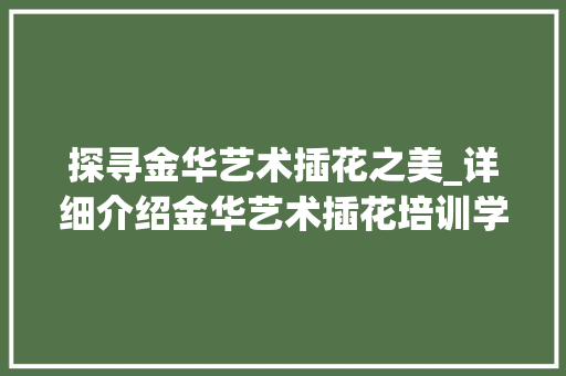 探寻金华艺术插花之美_详细介绍金华艺术插花培训学校的魅力