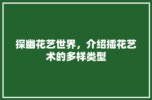 探幽花艺世界，介绍插花艺术的多样类型 水果种植