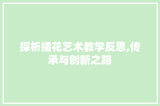 探析插花艺术教学反思,传承与创新之路 土壤施肥