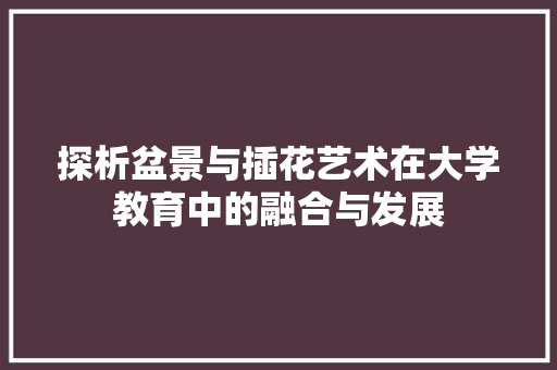 探析盆景与插花艺术在大学教育中的融合与发展 家禽养殖