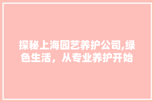 探秘上海园艺养护公司,绿色生活，从专业养护开始