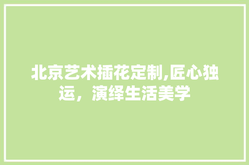 北京艺术插花定制,匠心独运，演绎生活美学 蔬菜种植