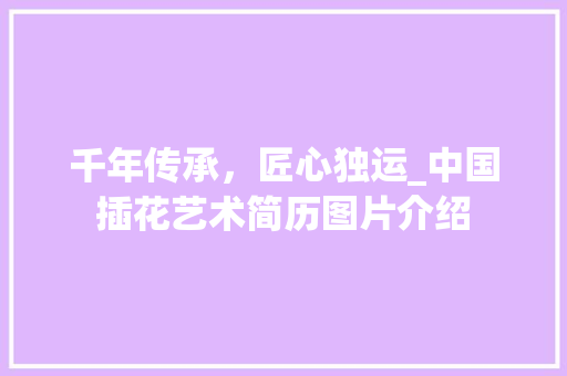 千年传承，匠心独运_中国插花艺术简历图片介绍