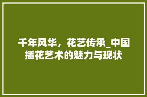 千年风华，花艺传承_中国插花艺术的魅力与现状