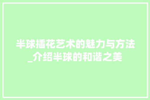 半球插花艺术的魅力与方法_介绍半球的和谐之美