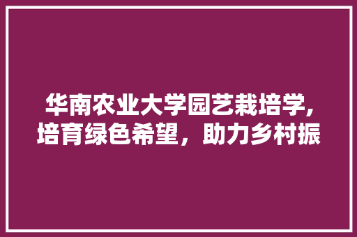 华南农业大学园艺栽培学,培育绿色希望，助力乡村振兴