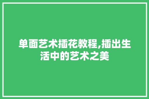 单面艺术插花教程,插出生活中的艺术之美