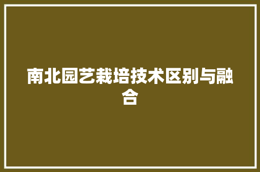 南北园艺栽培技术区别与融合(南北园艺栽培技术区别与融合论文)