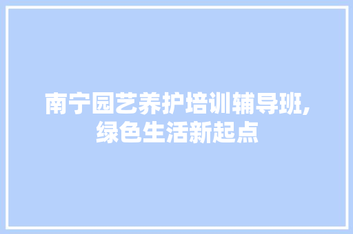 南宁园艺养护培训辅导班,绿色生活新起点