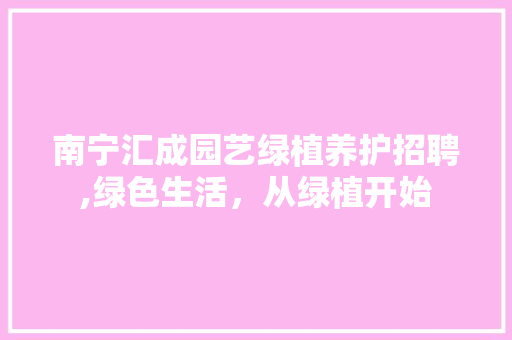 南宁汇成园艺绿植养护招聘,绿色生活，从绿植开始