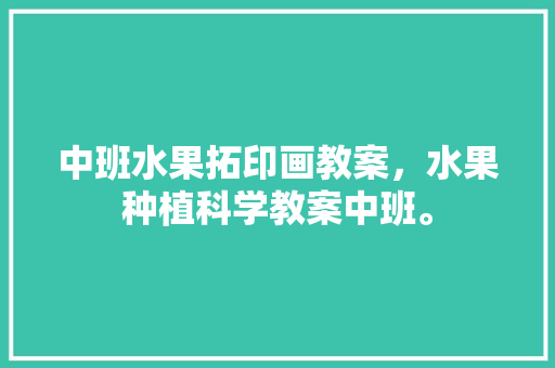 中班水果拓印画教案，水果种植科学教案中班。