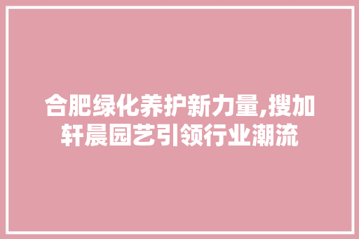 合肥绿化养护新力量,搜加轩晨园艺引领行业潮流