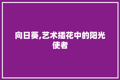 向日葵,艺术插花中的阳光使者