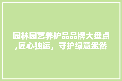 园林园艺养护品品牌大盘点,匠心独运，守护绿意盎然