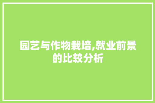 园艺与作物栽培,就业前景的比较分析