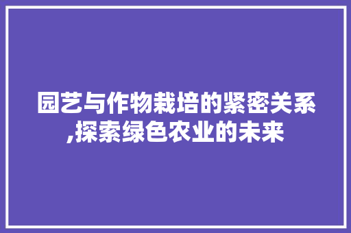 园艺与作物栽培的紧密关系,探索绿色农业的未来 畜牧养殖