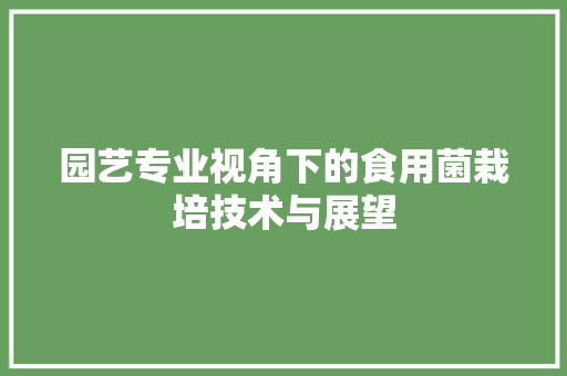 园艺专业视角下的食用菌栽培技术与展望