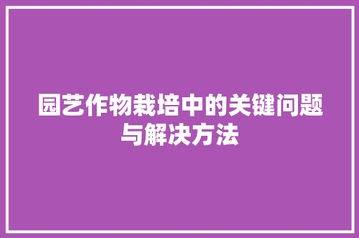 园艺作物栽培中的关键问题与解决方法