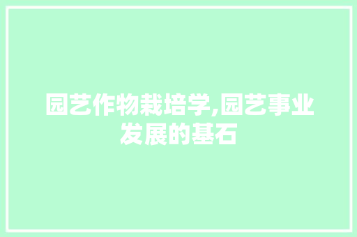 园艺作物栽培学,园艺事业发展的基石