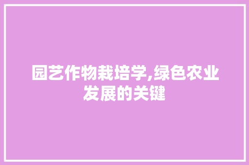 园艺作物栽培学,绿色农业发展的关键