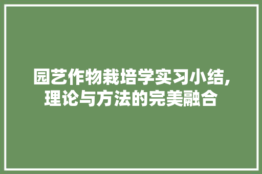 园艺作物栽培学实习小结,理论与方法的完美融合