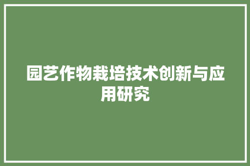 园艺作物栽培技术创新与应用研究