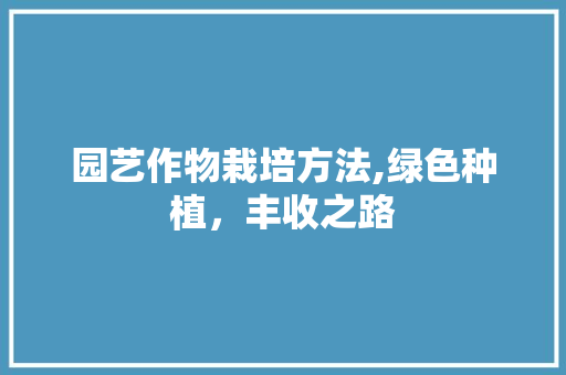 园艺作物栽培方法,绿色种植，丰收之路