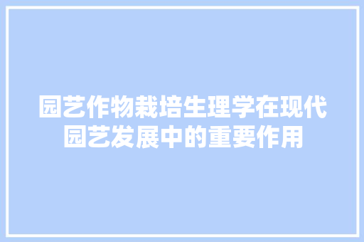 园艺作物栽培生理学在现代园艺发展中的重要作用