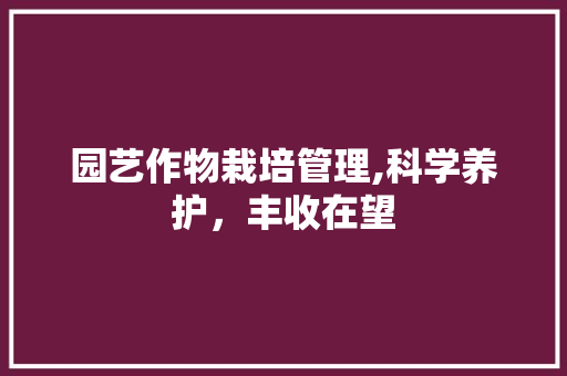 园艺作物栽培管理,科学养护，丰收在望