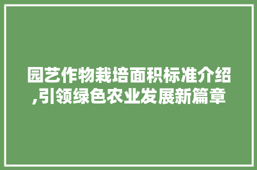 园艺作物栽培面积标准介绍,引领绿色农业发展新篇章