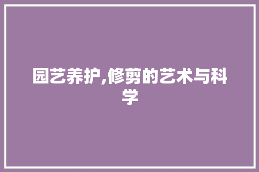 园艺养护,修剪的艺术与科学