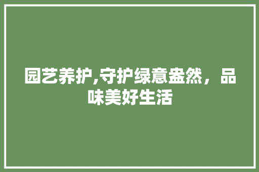 园艺养护,守护绿意盎然，品味美好生活