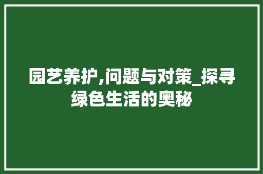 园艺养护,问题与对策_探寻绿色生活的奥秘