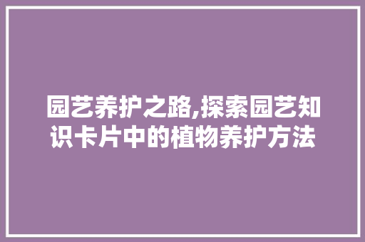 园艺养护之路,探索园艺知识卡片中的植物养护方法