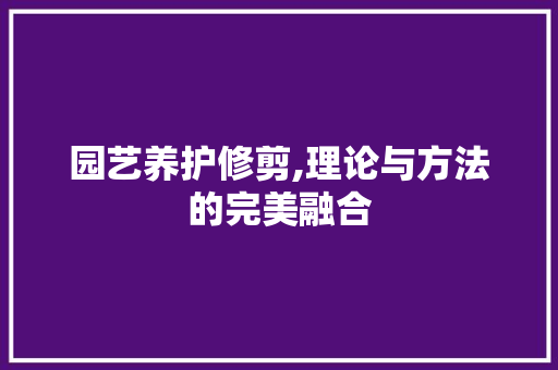 园艺养护修剪,理论与方法的完美融合