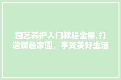 园艺养护入门教程全集,打造绿色家园，享受美好生活