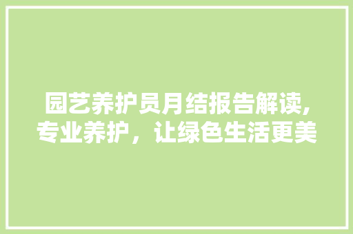 园艺养护员月结报告解读,专业养护，让绿色生活更美好 水果种植