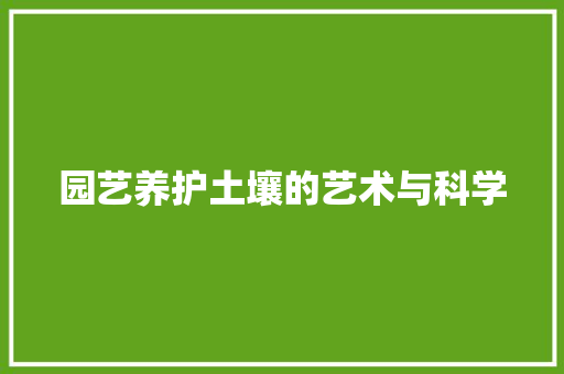 园艺养护土壤的艺术与科学(园艺养护土壤的艺术与科学论文)