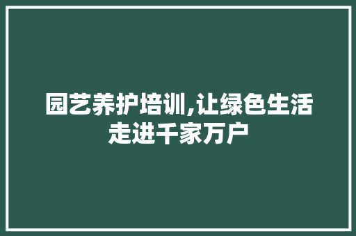 园艺养护培训,让绿色生活走进千家万户