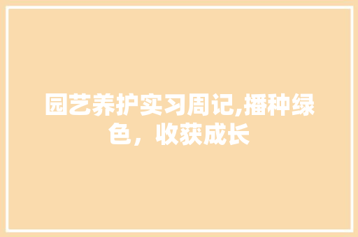 园艺养护实习周记,播种绿色，收获成长