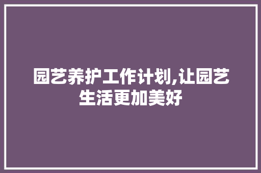 园艺养护工作计划,让园艺生活更加美好 土壤施肥