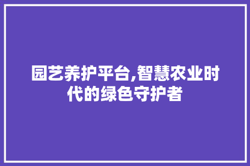 园艺养护平台,智慧农业时代的绿色守护者 土壤施肥