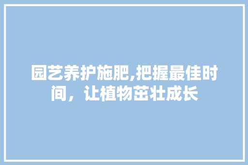 园艺养护施肥,把握最佳时间，让植物茁壮成长