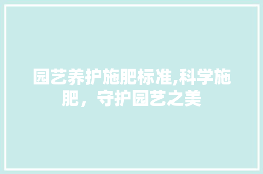 园艺养护施肥标准,科学施肥，守护园艺之美