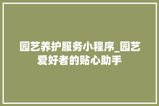 园艺养护服务小程序_园艺爱好者的贴心助手