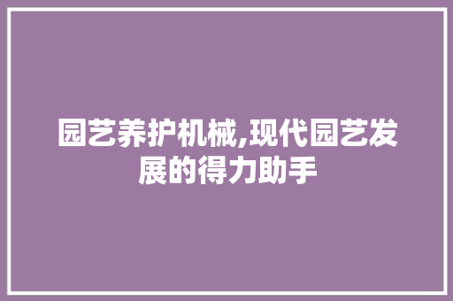 园艺养护机械,现代园艺发展的得力助手