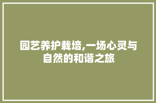 园艺养护栽培,一场心灵与自然的和谐之旅